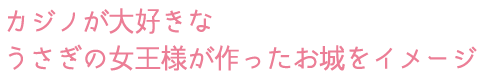 カジノ好きなうさぎの女王様が作ったお城をイメージ